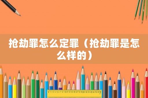 搶劫罪怎么定罪（搶劫罪是怎么樣的）