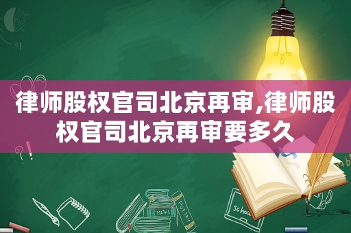 律師股權(quán)官司北京再審,律師股權(quán)官司北京再審要多久