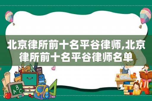 北京律所前十名平谷律師,北京律所前十名平谷律師名單
