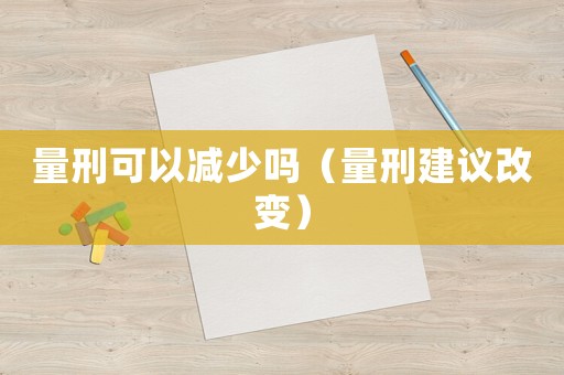 量刑可以減少嗎（量刑建議改變）