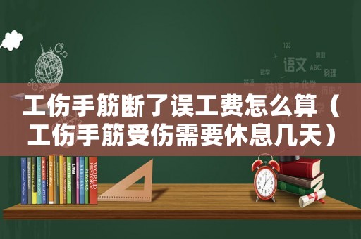 工傷手筋斷了誤工費(fèi)怎么算（工傷手筋受傷需要休息幾天）