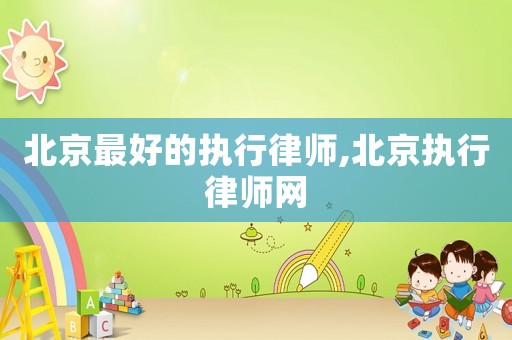 北京最好的執(zhí)行律師,北京執(zhí)行律師網(wǎng)