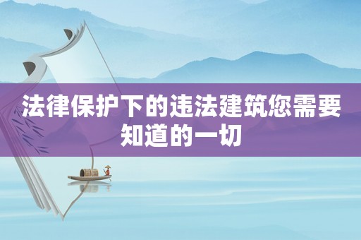 法律保護下的違法建筑您需要知道的一切