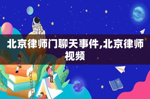 北京律師門聊天事件,北京律師視頻