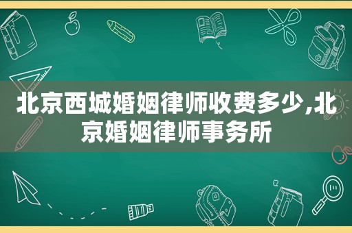 北京西城婚姻律師收費多少,北京婚姻律師事務所