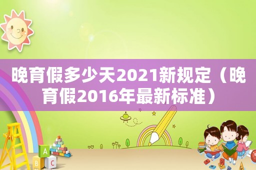 晚育假多少天2021新規定（晚育假2016年最新標準）