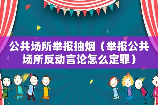 公共場所舉報抽煙（舉報公共場所反動言論怎么定罪）