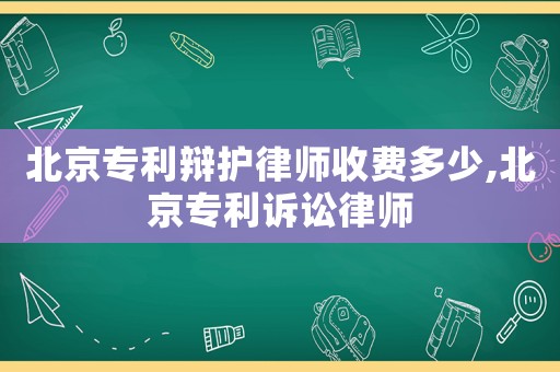 北京專利辯護(hù)律師收費(fèi)多少,北京專利訴訟律師