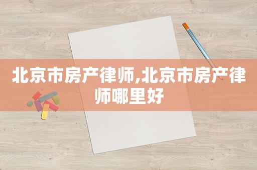 北京市房產(chǎn)律師,北京市房產(chǎn)律師哪里好