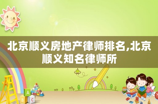 北京順義房地產律師排名,北京順義知名律師所