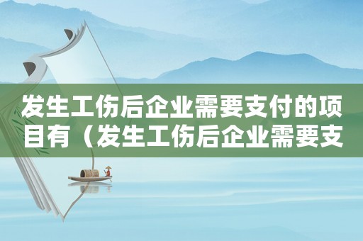 發(fā)生工傷后企業(yè)需要支付的項(xiàng)目有（發(fā)生工傷后企業(yè)需要支付的項(xiàng)目）