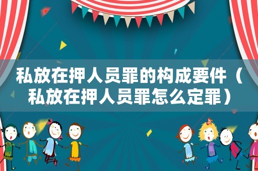 私放在押人員罪的構(gòu)成要件（私放在押人員罪怎么定罪）