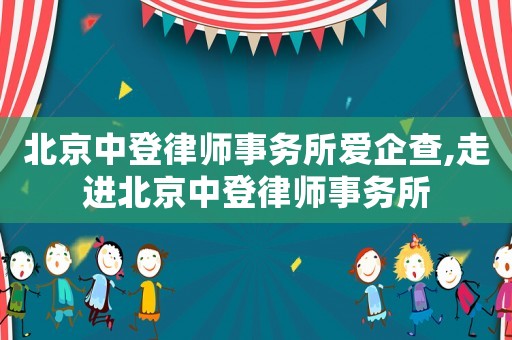 北京中登律師事務所愛企查,走進北京中登律師事務所