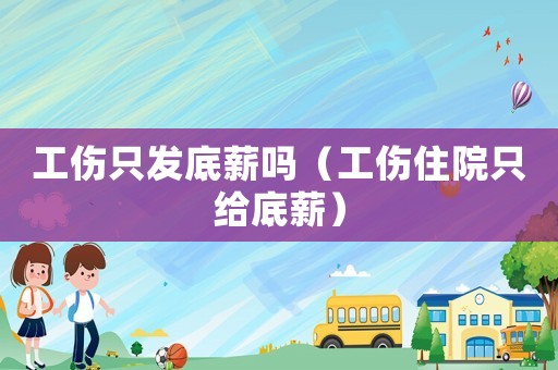 工傷只發底薪嗎（工傷住院只給底薪）