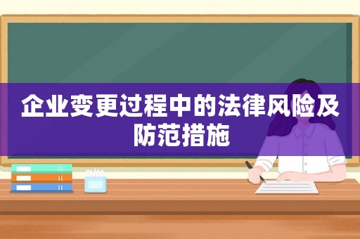 企業(yè)變更過程中的法律風(fēng)險及防范措施