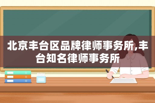 北京豐臺區品牌律師事務所,豐臺知名律師事務所