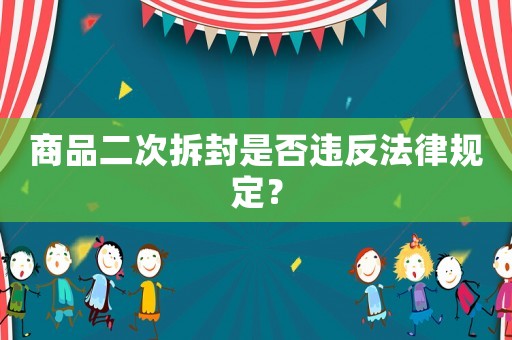 商品二次拆封是否違反法律規定？