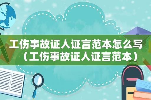 工傷事故證人證言范本怎么寫（工傷事故證人證言范本）