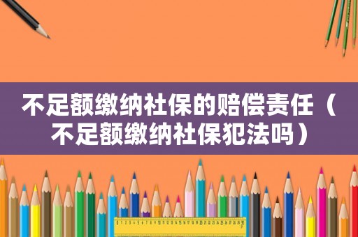 不足額繳納社保的賠償責(zé)任（不足額繳納社保犯法嗎）