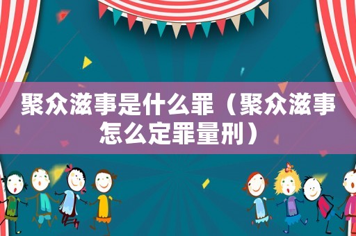 聚眾滋事是什么罪（聚眾滋事怎么定罪量刑）