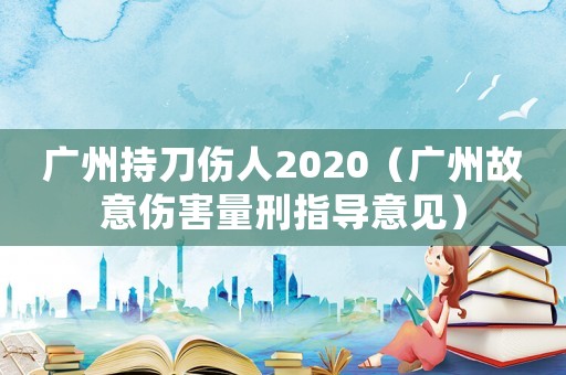 廣州持刀傷人2020（廣州故意傷害量刑指導意見）