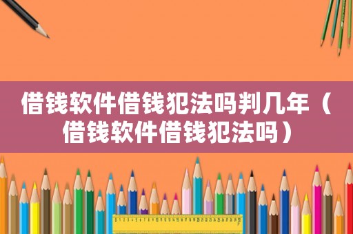 借錢軟件借錢犯法嗎判幾年（借錢軟件借錢犯法嗎）