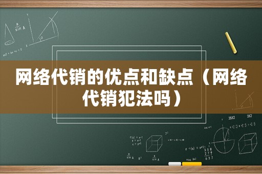 網絡代銷的優點和缺點（網絡代銷犯法嗎）