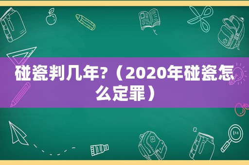 碰瓷判幾年?（2020年碰瓷怎么定罪）
