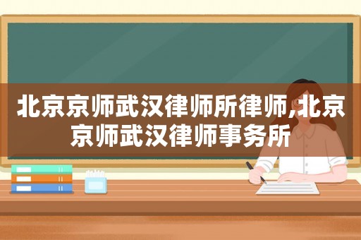 北京京師武漢律師所律師,北京京師武漢律師事務所