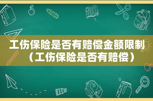 工傷保險是否有賠償金額限制（工傷保險是否有賠償）