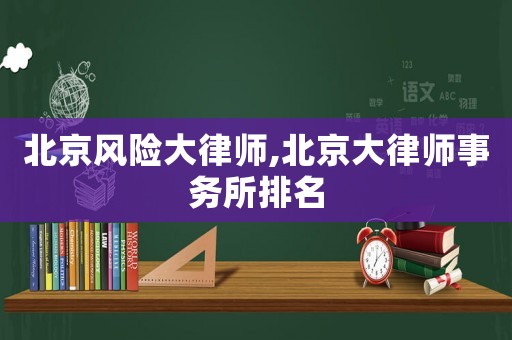 北京風險大律師,北京大律師事務所排名