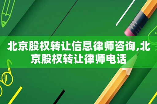 北京股權轉讓信息律師咨詢,北京股權轉讓律師電話