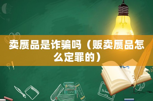賣贗品是詐騙嗎（販賣贗品怎么定罪的）