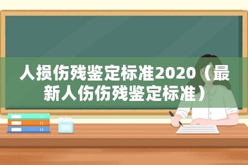 人損傷殘鑒定標準2020（最新人傷傷殘鑒定標準）