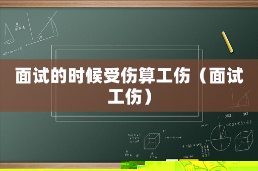 面試的時候受傷算工傷（面試工傷）