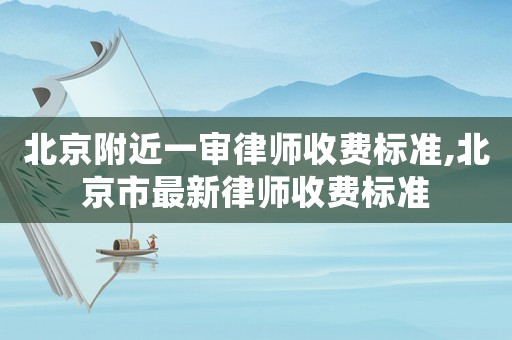 北京附近一審律師收費標準,北京市最新律師收費標準