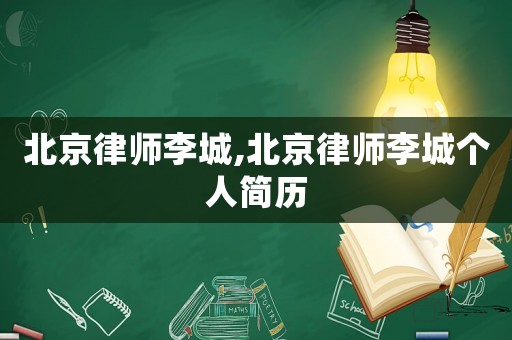 北京律師李城,北京律師李城個人簡歷