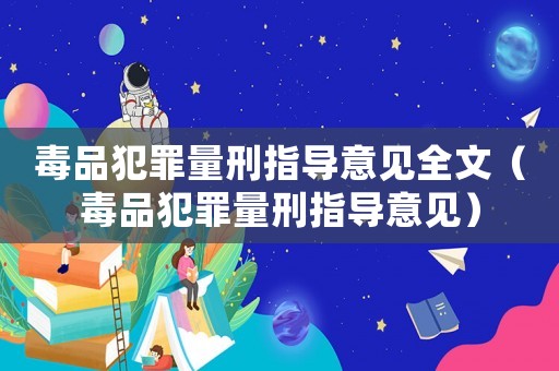 毒品犯罪量刑指導意見全文（毒品犯罪量刑指導意見）