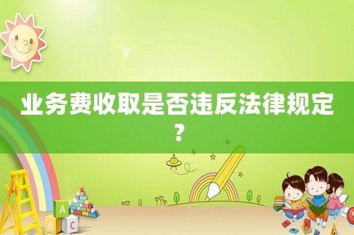 業務費收取是否違反法律規定？