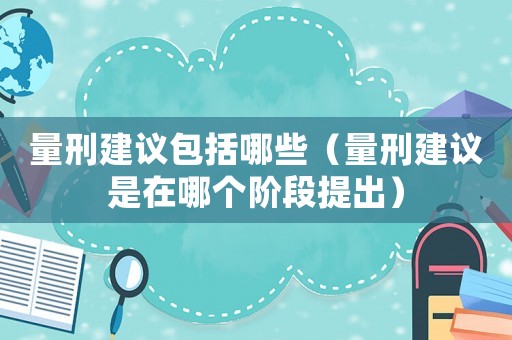 量刑建議包括哪些（量刑建議是在哪個階段提出）