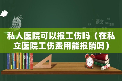 私人醫院可以報工傷嗎（在私立醫院工傷費用能報銷嗎）