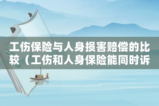 工傷保險(xiǎn)與人身損害賠償?shù)谋容^（工傷和人身保險(xiǎn)能同時(shí)訴請）