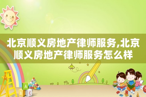 北京順義房地產律師服務,北京順義房地產律師服務怎么樣