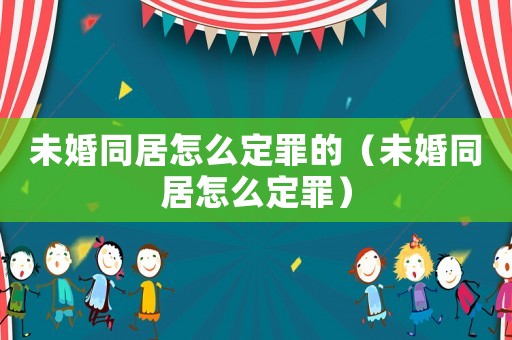 未婚同居怎么定罪的（未婚同居怎么定罪）