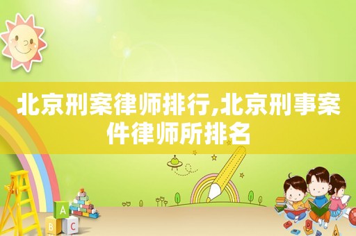 北京刑案律師排行,北京刑事案件律師所排名