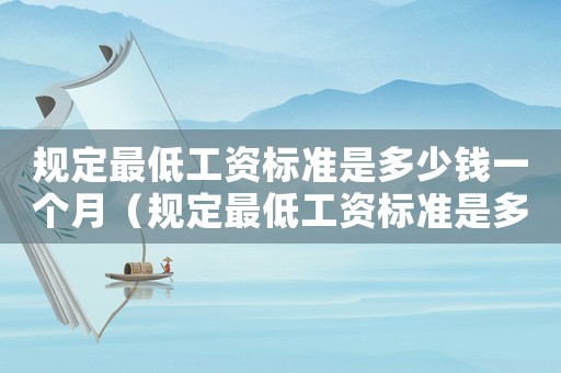 規定最低工資標準是多少錢一個月（規定最低工資標準是多少錢）