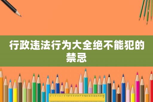 行政違法行為大全絕不能犯的禁忌