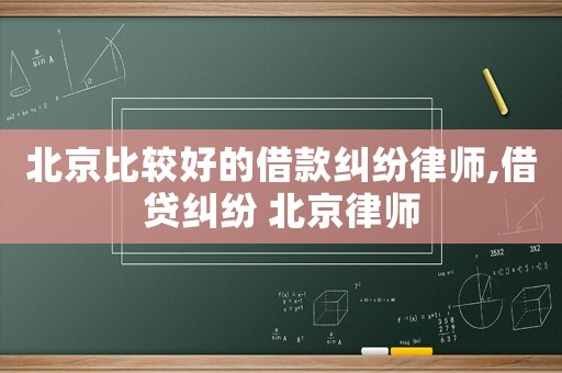 北京比較好的借款糾紛律師,借貸糾紛 北京律師