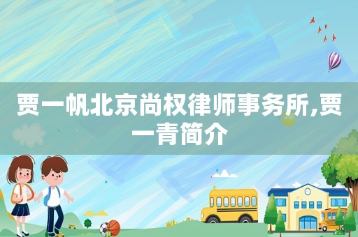 賈一帆北京尚權律師事務所,賈一青簡介
