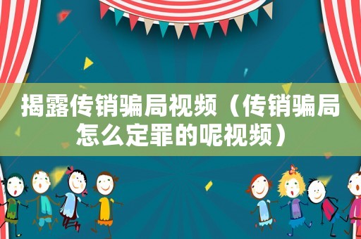 揭露傳銷騙局視頻（傳銷騙局怎么定罪的呢視頻）
